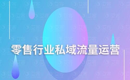 零售行業(yè)如何通過(guò)SCRM系統(tǒng)搭建私域流量