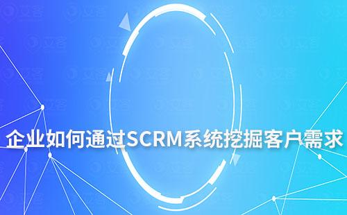 企業如何通過SCRM系統挖掘客戶需求
