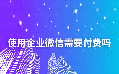 使用企業(yè)微信需要付費(fèi)嗎