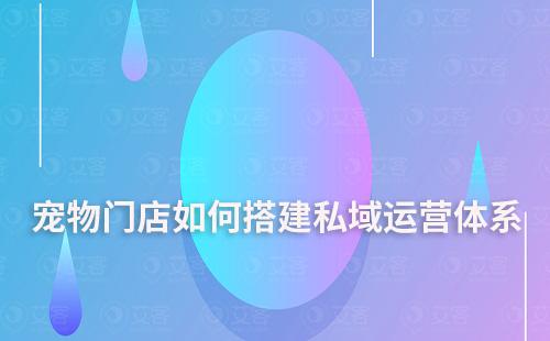 寵物門店如何搭建私域運營體系