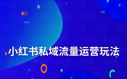 小紅書私域流量運(yùn)營玩法有哪些