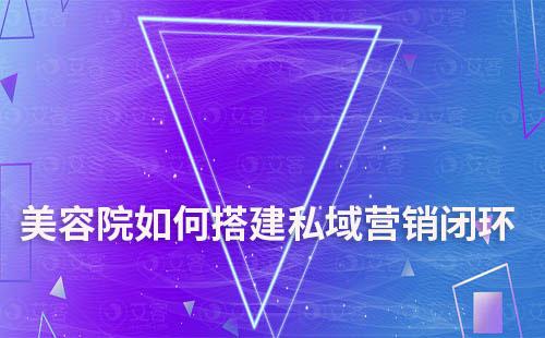 美容院如何搭建完整的私域營銷閉環(huán)