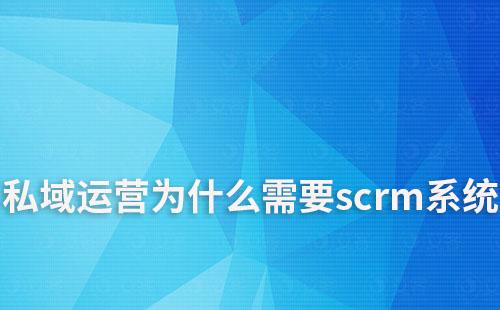 私域運營為什么需要scrm系統