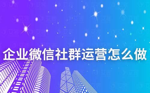 企業(yè)微信社群運(yùn)營怎么做