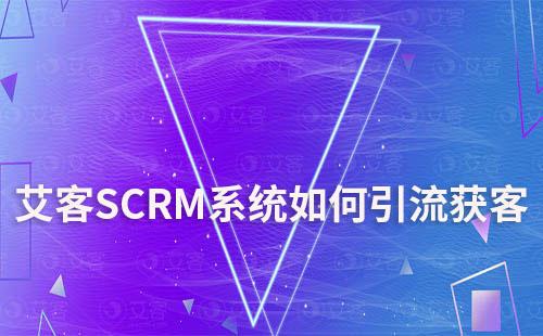 艾客SCRM系統(tǒng)如何助力企業(yè)全渠道獲客引流