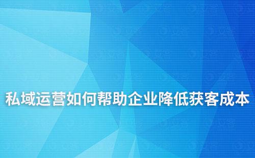 私域運營如何幫助企業(yè)降低獲客成本