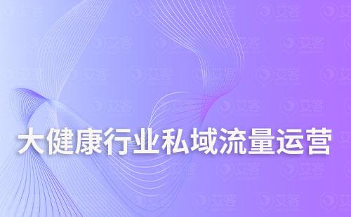 大健康行業(yè)如何打造私域流量運(yùn)營(yíng)