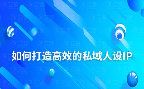 如何打造一個高效的私域人設IP