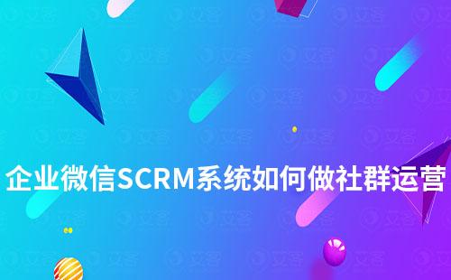 企業(yè)微信SCRM系統(tǒng)如何做社群運(yùn)營