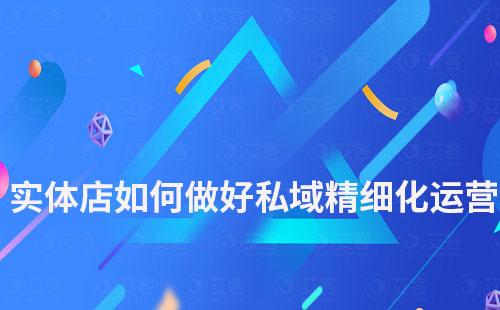 實(shí)體店如何做好私域精細(xì)化運(yùn)營(yíng)工作