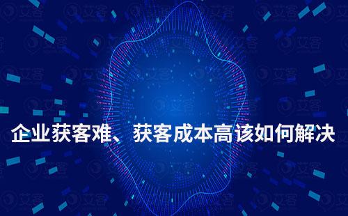 企業獲客難、獲客成本高該如何解決