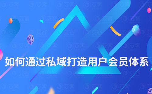 如何通過私域打造用戶會員體系