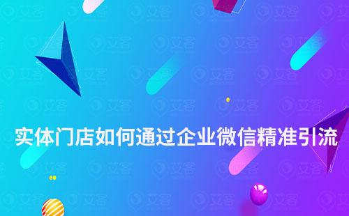實(shí)體門(mén)店如何通過(guò)企業(yè)微信精準(zhǔn)引流