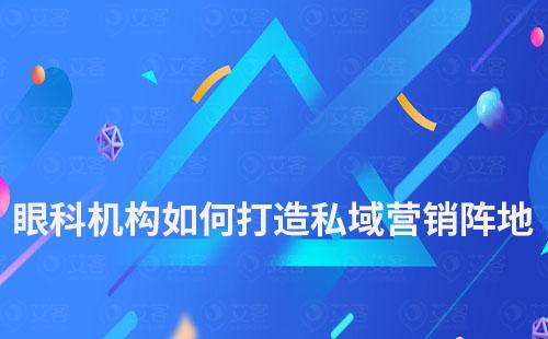 眼科機構如何打造私域營銷陣地
