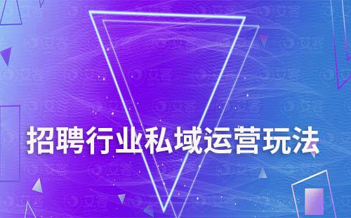 招聘行業打造私域流量有哪些玩法