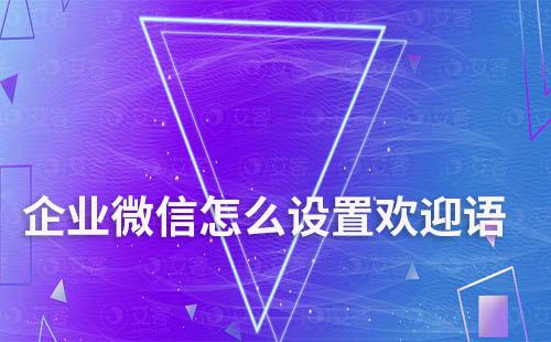 企業(yè)微信怎么設(shè)置歡迎語(yǔ)