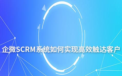 企微SCRM系統如何助力企業高效觸達客戶
