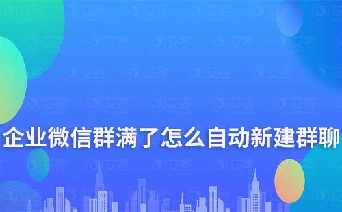 企業微信群滿了怎么自動新建群聊