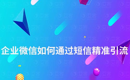 企業(yè)微信如何通過短信進行精準引流