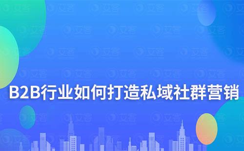 B2B行業(yè)如何打造私域社群營(yíng)銷