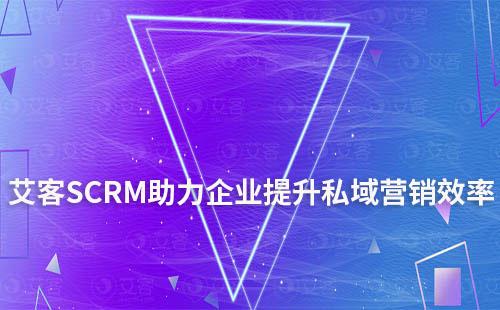 艾客SCRM系統助力企業提升私域營銷效率