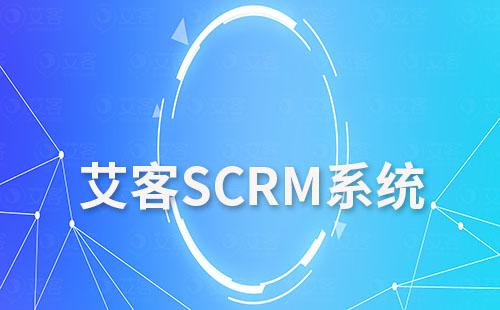 艾客SCRM系統實現獲客、營銷及管理一體化