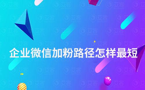 企業微信加粉路徑怎樣最短