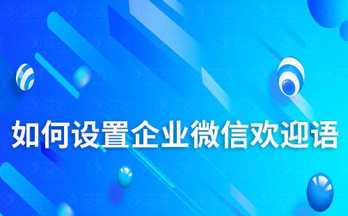 如何設置高質量的企微歡迎語