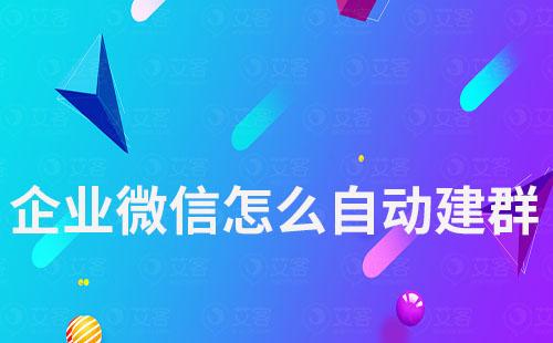 企業微信怎么自動建群