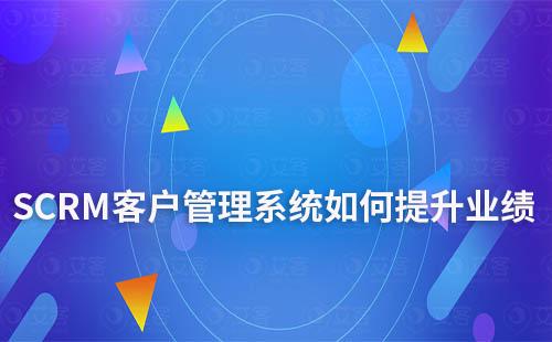 SCRM客戶(hù)管理系統(tǒng)如何提升業(yè)績(jī)