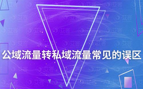 公域流量轉(zhuǎn)私域流量常見(jiàn)的誤區(qū)