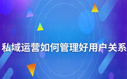 私域運營如何管理好用戶關系
