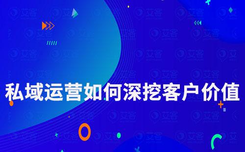 私域運營如何深挖客價值實現最大化