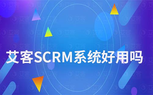 艾客SCRM系統好用嗎