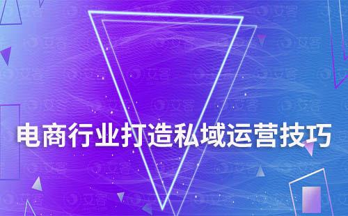 電商行業(yè)打造私域運(yùn)營(yíng)有哪些技巧