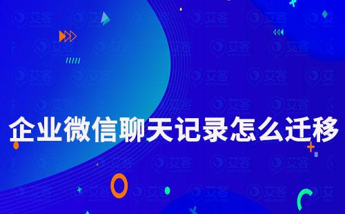 企業微信聊天記錄怎么遷移