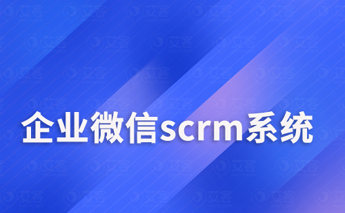 企業微信scrm系統如何做好客戶關系管理