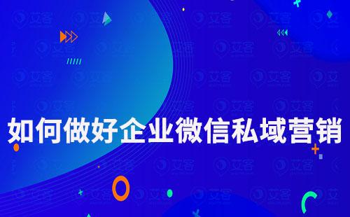 如何做好企業微信私域營銷