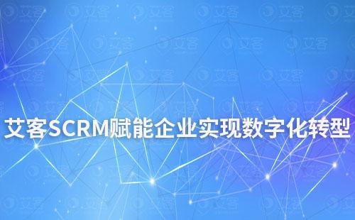 艾客SCRM賦能企業實現數字化轉型