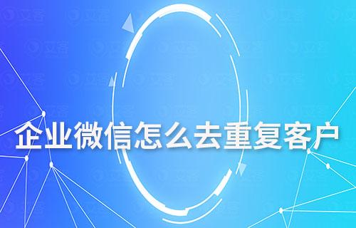 企業(yè)微信怎么去重復(fù)客戶