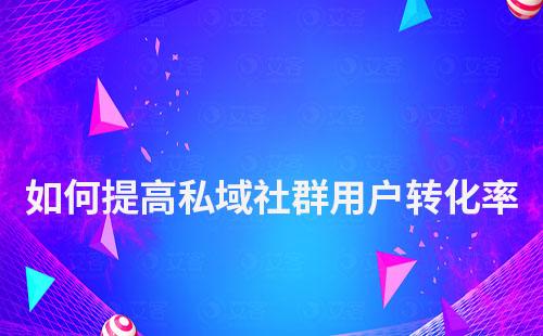 如何提高私域社群用戶轉化率