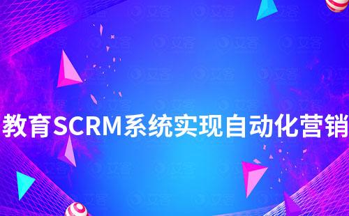 教育機構如何借助SCRM系統實現自動化和精細化營銷