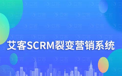 艾客SCRM系統(tǒng)讓裂變獲客更簡單