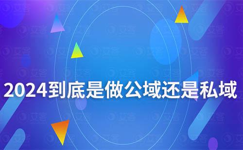 2024年，到底是做公域還是私域