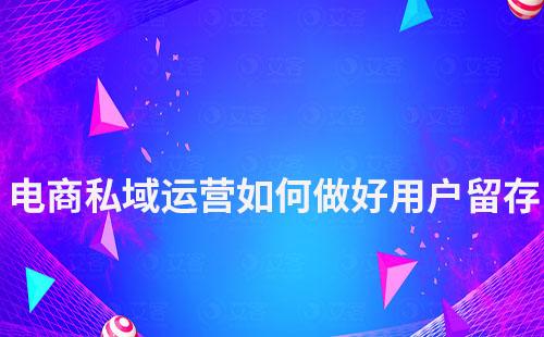 電商私域運(yùn)營如何做好用戶留存