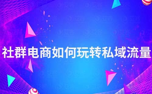 社群電商如何玩轉私域流量