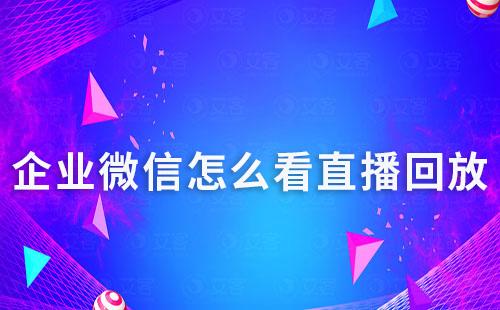企業微信怎么看直播回放