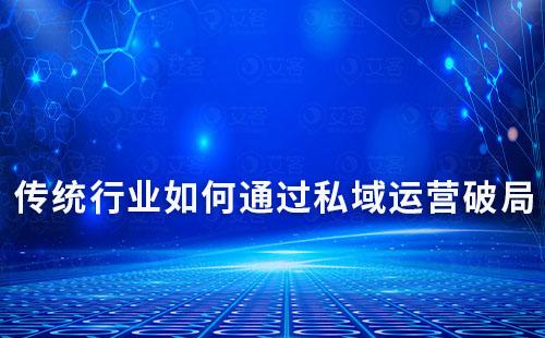 傳統行業如何通過私域運營破局