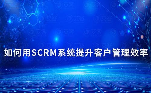 如何用SCRM系統提升客戶管理效率