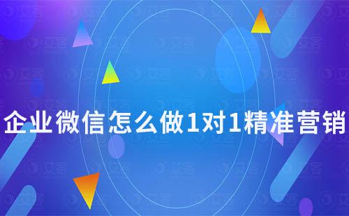 企業(yè)微信怎么做1對1精準(zhǔn)營銷